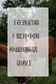 在连启幕！提升中国仲裁国际话语权
