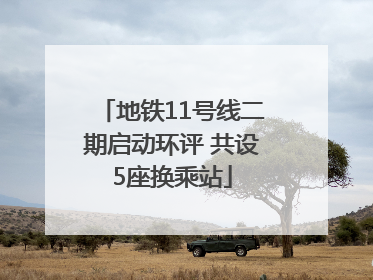 地铁11号线二期启动环评 共设5座换乘站
