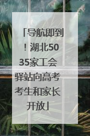 导航即到！湖北5035家工会驿站向高考考生和家长开放