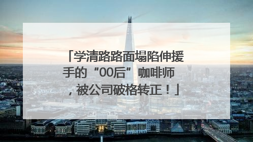 学清路路面塌陷伸援手的“00后”咖啡师，被公司破格转正！