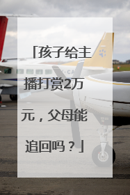 孩子给主播打赏2万元，父母能追回吗？