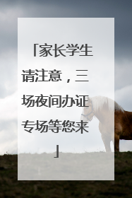 家长学生请注意，三场夜间办证专场等您来