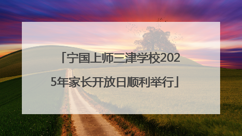 宁国上师三津学校2025年家长开放日顺利举行
