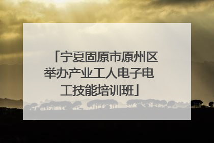 宁夏固原市原州区举办产业工人电子电工技能培训班