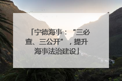 宁德海事:“三必查、三公开”,提升海事法治建设