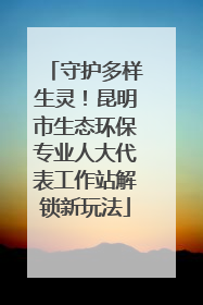 守护多样生灵！昆明市生态环保专业人大代表工作站解锁新玩法