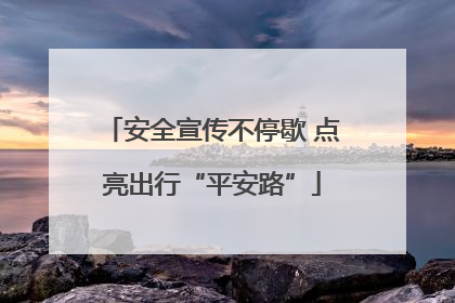 安全宣传不停歇 点亮出行“平安路”