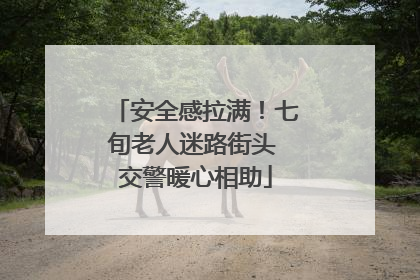 安全感拉满！七旬老人迷路街头 交警暖心相助