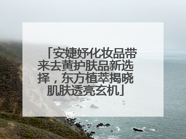 安婕妤化妆品带来去黄护肤品新选择，东方植萃揭晓肌肤透亮玄机