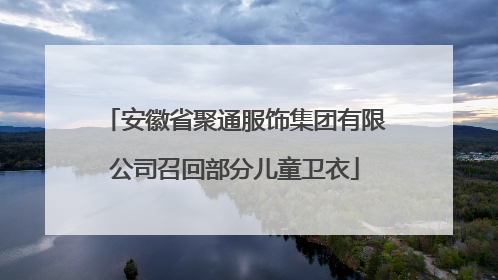安徽省聚通服饰集团有限公司召回部分儿童卫衣
