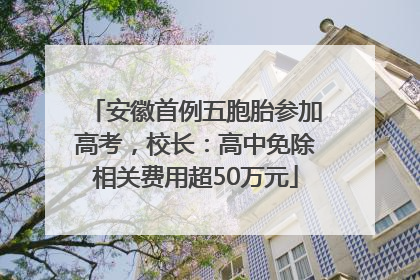 安徽首例五胞胎参加高考，校长：高中免除相关费用超50万元
