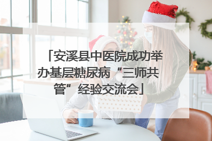安溪县中医院成功举办基层糖尿病“三师共管”经验交流会