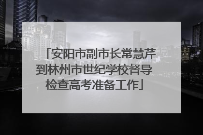 安阳市副市长常慧芹到林州市世纪学校督导检查高考准备工作