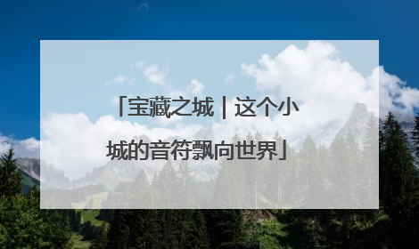 宝藏之城｜这个小城的音符飘向世界