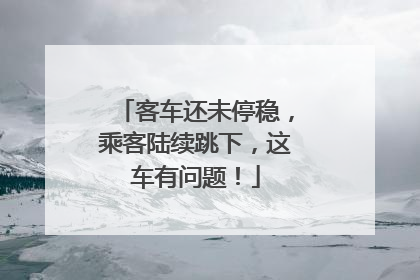 客车还未停稳，乘客陆续跳下，这车有问题！