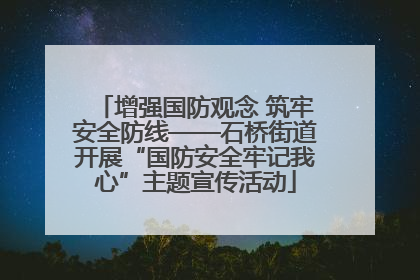 增强国防观念 筑牢安全防线——石桥街道开展“国防安全牢记我心”主题宣传活动