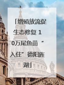 增殖放流促生态修复 10万尾鱼苗“入住”德阳旌湖