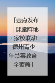 壹点发布｜课堂阵地+家校联动 德州青少年禁毒教育全覆盖