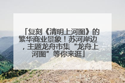 复刻《清明上河图》的繁华商业景象！苏河岸边，主题龙舟市集“龙舟上河图”等你来逛