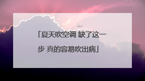 夏天吹空调 缺了这一步 真的容易吹出病