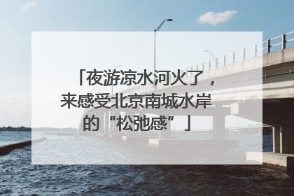 夜游凉水河火了，来感受北京南城水岸的“松弛感”