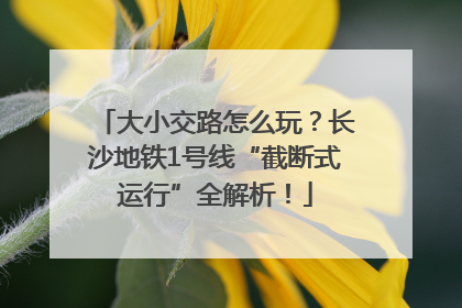 大小交路怎么玩？长沙地铁1号线“截断式运行”全解析！