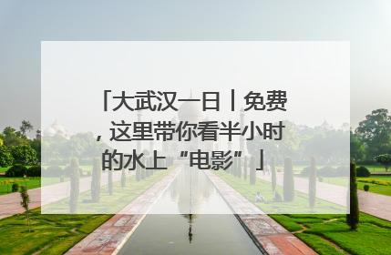 大武汉一日︱免费，这里带你看半小时的水上“电影”
