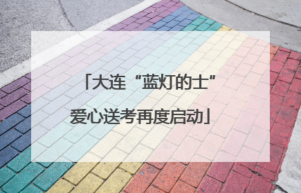 大连“蓝灯的士”爱心送考再度启动