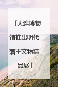 大连博物馆推出明代藩王文物精品展