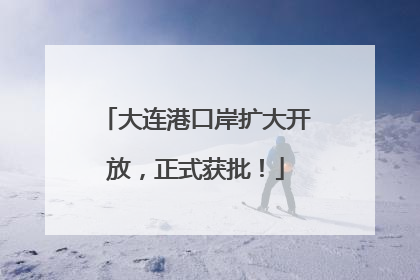 大连港口岸扩大开放，正式获批！