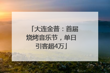 大连金普：首届烧烤音乐节，单日引客超4万