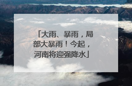 大雨、暴雨，局部大暴雨！今起，河南将迎强降水