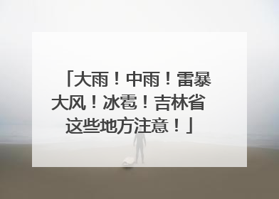 大雨！中雨！雷暴大风！冰雹！吉林省这些地方注意！