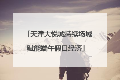 天津大悦城持续场域赋能端午假日经济
