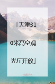 天津310米高空观光厅开放