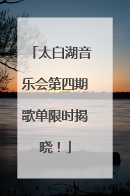太白湖音乐会第四期歌单限时揭晓！