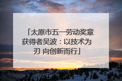 太原市五一劳动奖章获得者吴波：以技术为刃 向创新而行