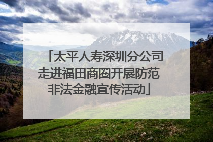 太平人寿深圳分公司走进福田商圈开展防范非法金融宣传活动