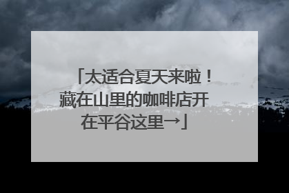 太适合夏天来啦！藏在山里的咖啡店开在平谷这里→