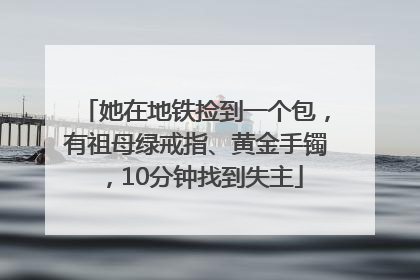 她在地铁捡到一个包，有祖母绿戒指、黄金手镯，10分钟找到失主