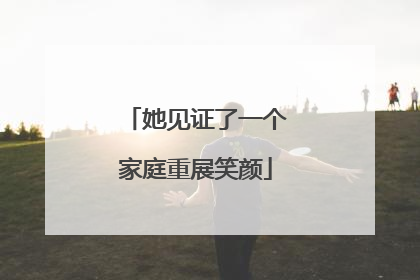 她见证了一个家庭重展笑颜