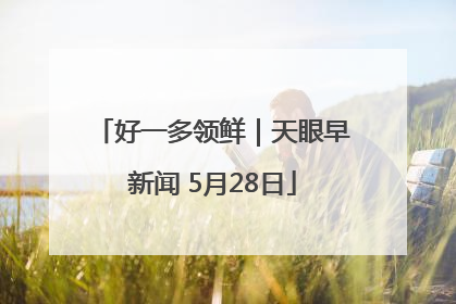 好一多领鲜｜天眼早新闻 5月28日