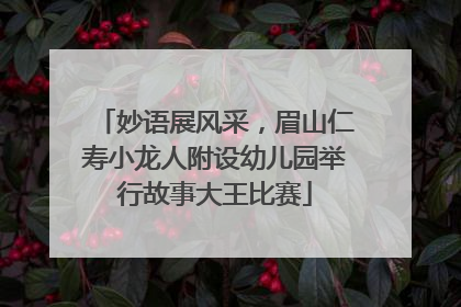 妙语展风采，眉山仁寿小龙人附设幼儿园举行故事大王比赛