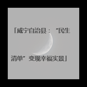 威宁自治县：“民生清单”变现幸福实景