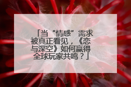 当“情感”需求被真正看见，《恋与深空》如何赢得全球玩家共鸣？
