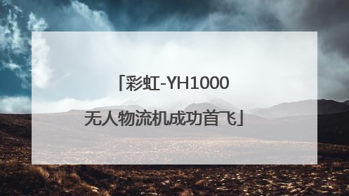 彩虹-YH1000无人物流机成功首飞