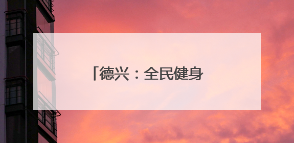 德兴：全民健身跃动尚德之城