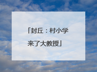 封丘：村小学来了大教授