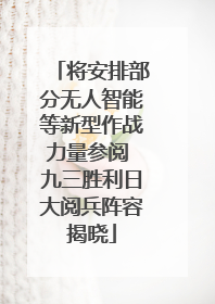 将安排部分无人智能等新型作战力量参阅 九三胜利日大阅兵阵容揭晓