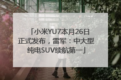 小米YU7本月26日正式发布，雷军：中大型纯电SUV续航第一